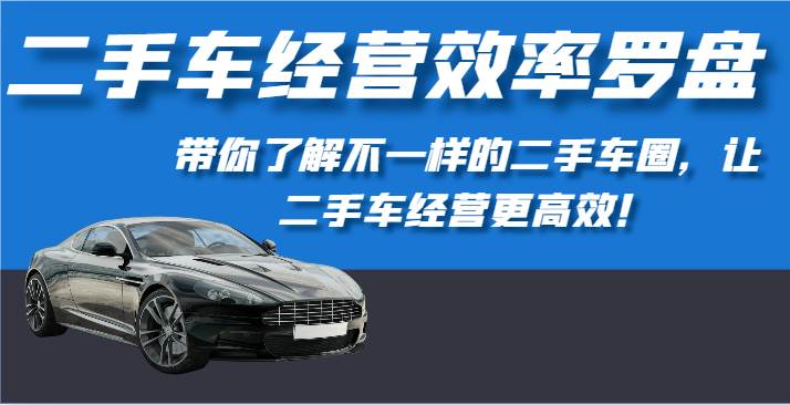二手车经营效率罗盘-带你了解不一样的二手车圈，让二手车经营更高效！-靠谱项目库