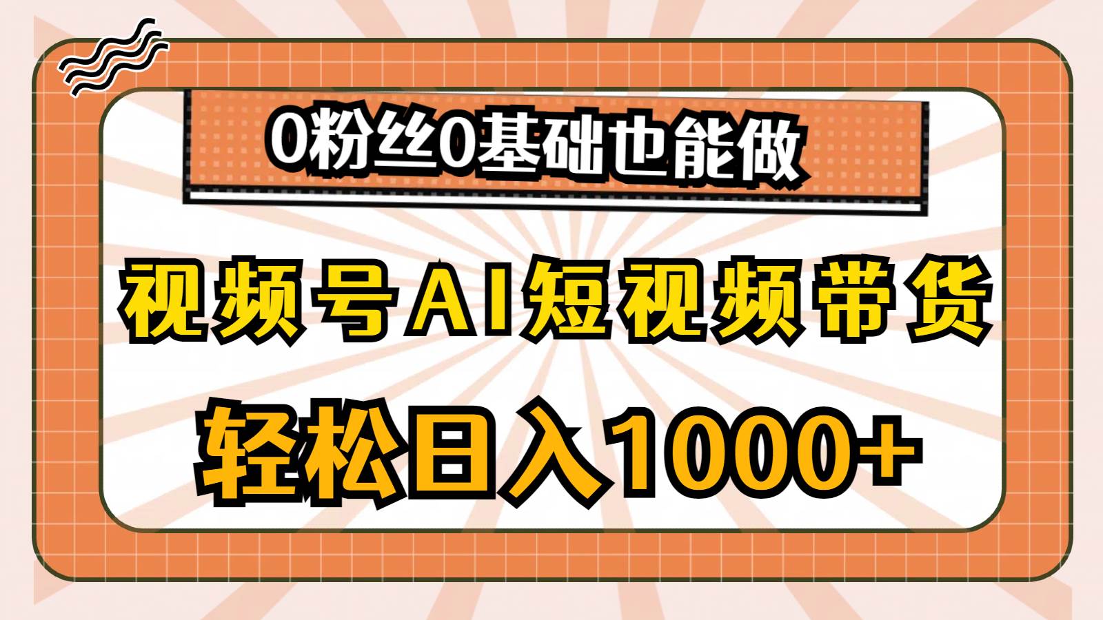 视频号AI短视频带货，轻松日入1000+，0粉丝0基础也能做-靠谱项目库