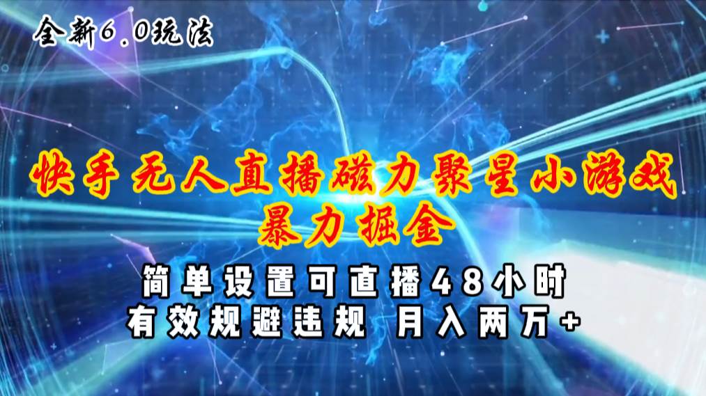 全新6.0快手无人直播，磁力聚星小游戏暴力项目，简单设置，直播48小时…-靠谱项目库