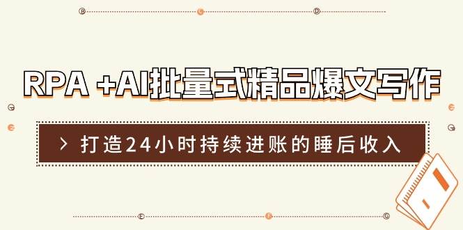 RPA+AI批量式精品爆文写作日更实操营，打造24小时持续进账的睡后收入-靠谱项目库