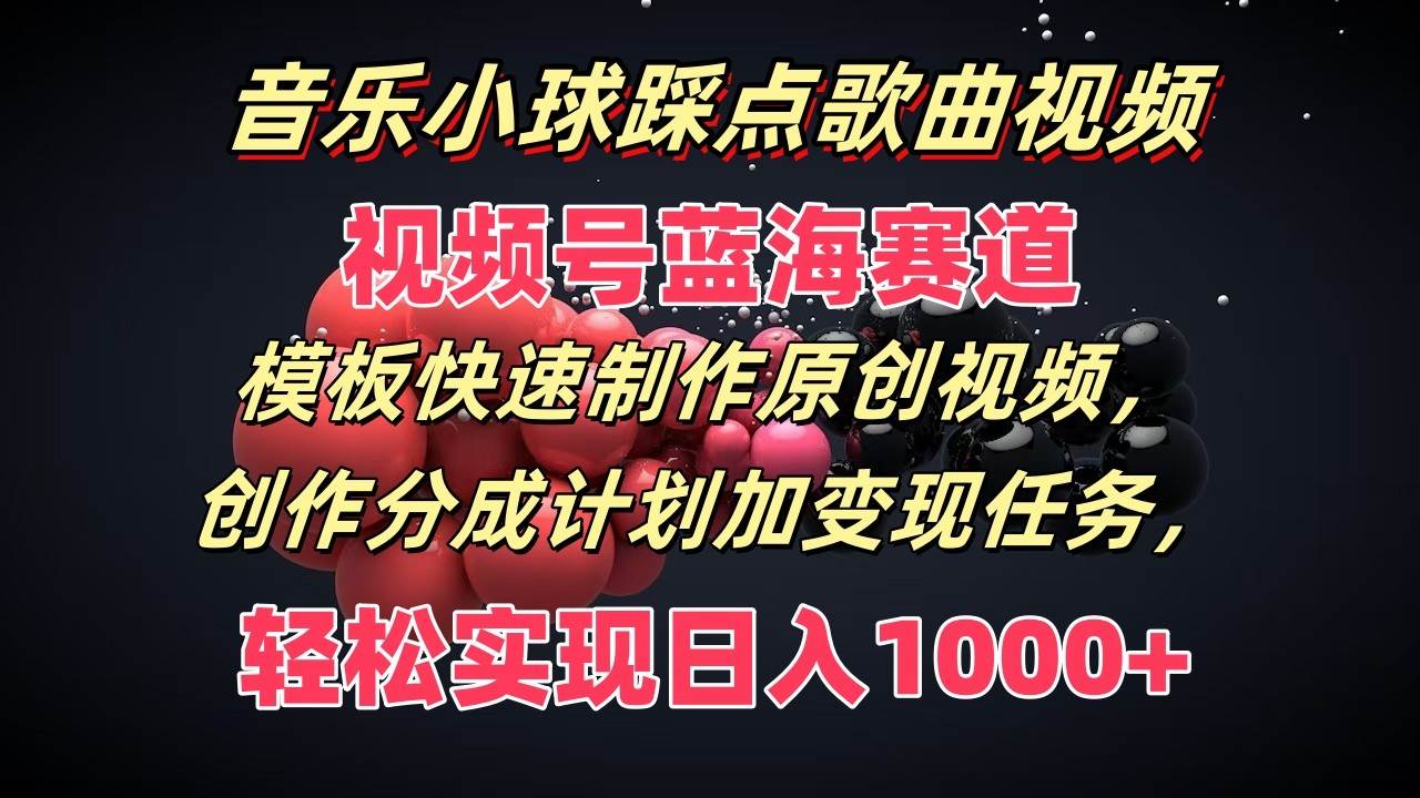 音乐小球踩点歌曲视频，视频号蓝海赛道，模板快速制作原创视频，分成计划加变现任务-靠谱项目库