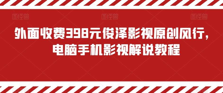 外面收费398元俊泽影视原创风行，电脑手机影视解说教程-靠谱项目库