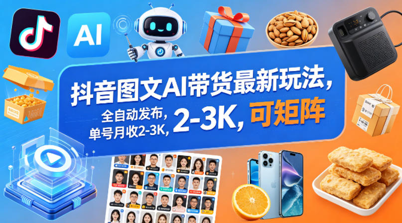抖音图文AI带货最新玩法，全自动发布，单号月收2-3K，可矩阵-靠谱项目库