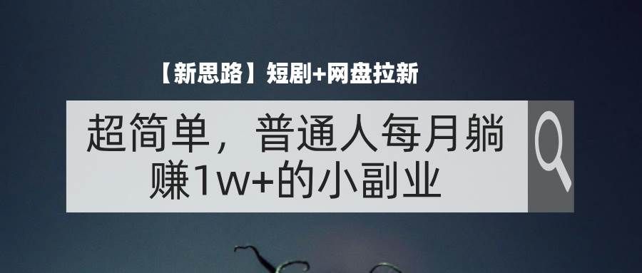 （11980期）【新思路】短剧+网盘拉新，超简单，普通人每月躺赚1w+的小副业-靠谱项目库