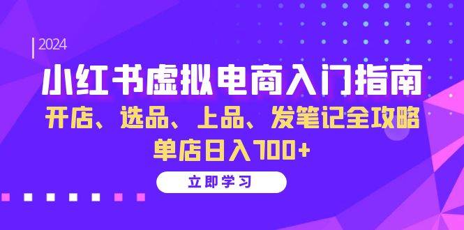 （13036期）小红书虚拟电商入门指南：开店、选品、上品、发笔记全攻略   单店日入700+-靠谱项目库