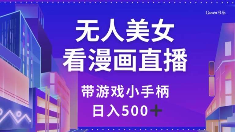 无人美女看漫画直播，带游戏小手柄，日入500+【揭秘】-靠谱项目库