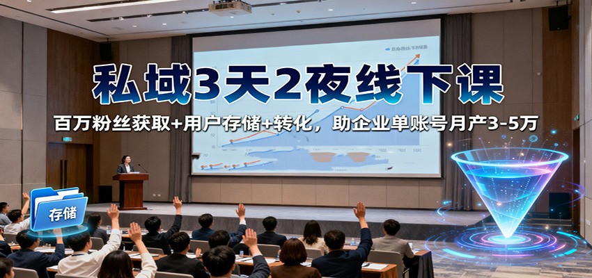 私域3天2夜线下课：百万粉丝获取+用户存储+转化，助企业单账号月产3-5万-靠谱项目库