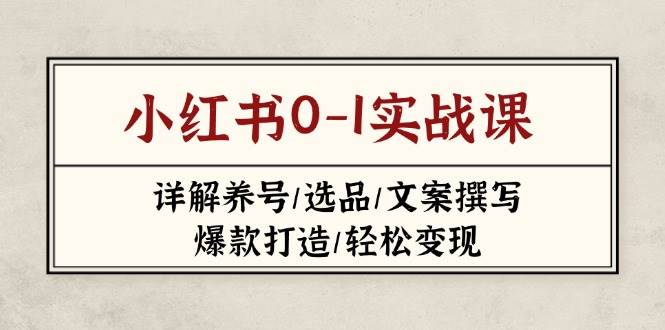（14237期）小红书0-1实战课(2023-2025)，详解养号/选品/文案撰写/爆款打造/轻松变现-靠谱项目库