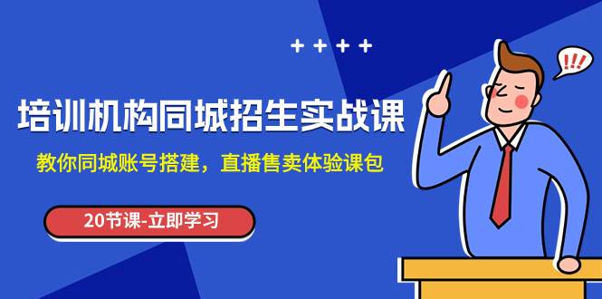 培训机构-同城招生实操课，教你同城账号搭建，直播售卖体验课包-靠谱项目库