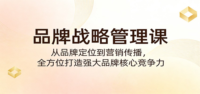 品牌战略管理课：从品牌定位到营销传播，全方位打造强大品牌核心竞争力-靠谱项目库