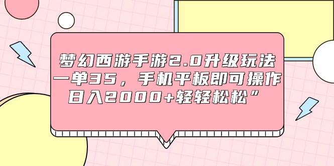 梦幻西游手游2.0升级玩法，一单35，手机平板即可操作，日入2000+轻轻松松”-靠谱项目库