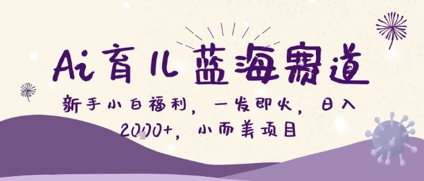 Ai育儿蓝海赛道，新手小白福利，一发即火，日入2k+，小而美项目【揭秘】-靠谱项目库