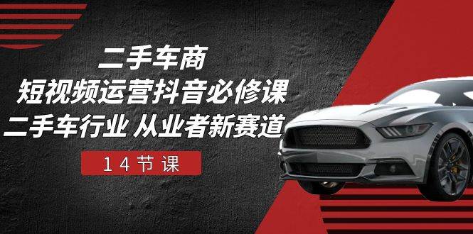 （10905期）二手车商 短视频运营 抖音必修课，二手车行业 从业者新赛道（14节课）-靠谱项目库