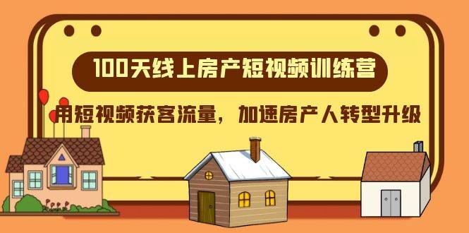 （8121期）100天-线上房产短视频训练营，用短视频获客流量，加速房产人转型升级-靠谱项目库