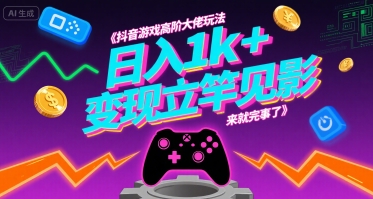 抖音游戏高阶大佬玩法，日入1k+，变现立竿见影，来就完事了【揭秘】-靠谱项目库