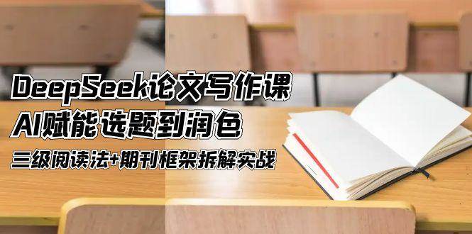 DeepSeek论文写作课，AI赋能选题到润色，三级阅读法+期刊框架拆解实战-靠谱项目库