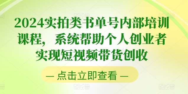 2024实拍类书单号内部培训课程，系统帮助个人创业者实现短视频带货创收-靠谱项目库