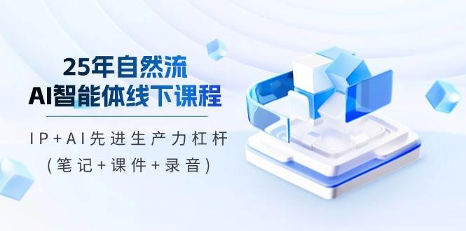 （14294期）25年自然流AI智能体线下课程，IP+AI先进生产力杠杆(笔记+课件+录音)-靠谱项目库