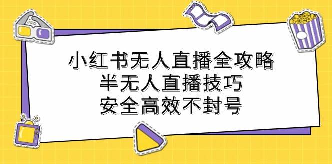 小红书无人直播全攻略：半无人直播技巧，安全高效不封号-靠谱项目库