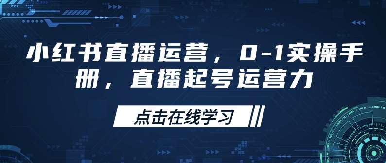 小红书直播运营，0-1实操手册，直播起号运营力-靠谱项目库