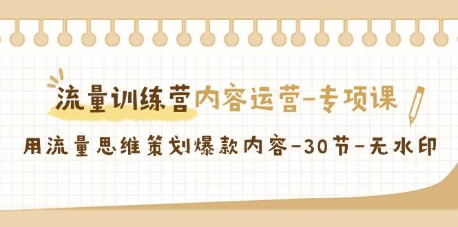 流量训练营之内容运营专项课，用流量思维策划爆款内容（30节课）-靠谱项目库