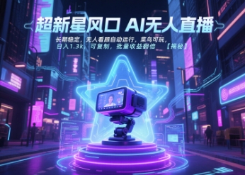 超新星风口无人直播,长期稳定,无人看顾自动运行,菜鸟可玩,日入1.3k,可复制,批量收益翻倍-靠谱项目库