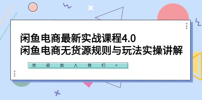 闲鱼电商最新实战课程4.0：闲鱼电商无货源规则与玩法实操讲解！-靠谱项目库