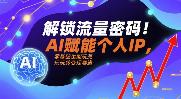 解锁流量密码！AI赋能个人IP，零基础也能玩转变现赛道-靠谱项目库