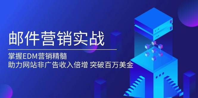邮件营销实战，掌握EDM营销精髓，助力网站非广告收入倍增，突破百万美金-靠谱项目库