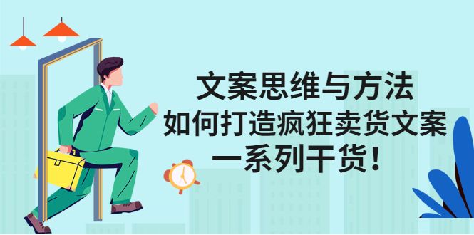 文案思维与方法论：如何打造疯狂卖货文案-靠谱项目库