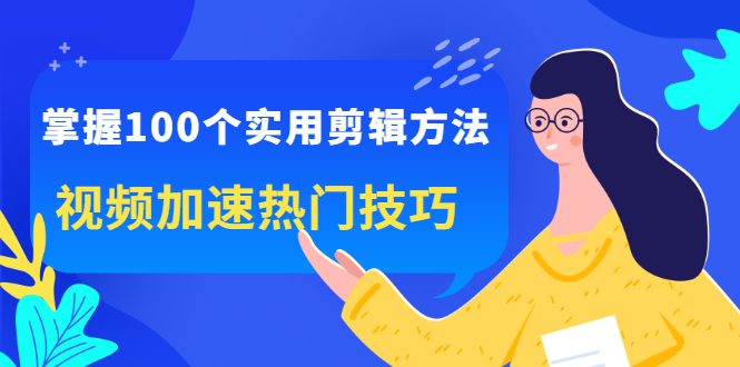 掌握100个实用剪辑方法，让你的视频加速热门，价值999元-靠谱项目库