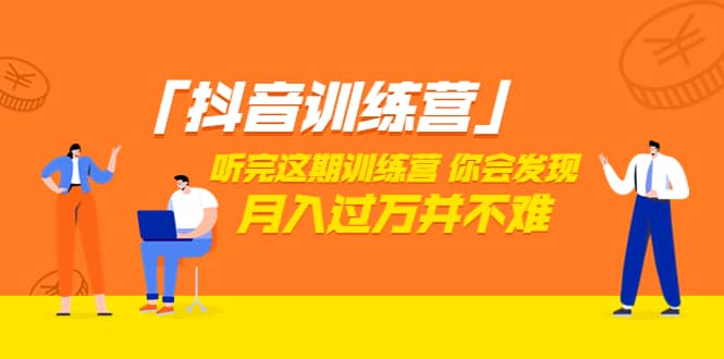 价值3998「抖音训练营」听完这期训练营，你会发现月入过万并不难（22节课）-靠谱项目库