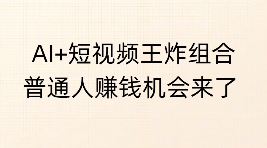 AI+短视频王炸组合，普通人赚钱机会来了-靠谱项目库