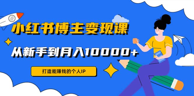 小红书博主变现课(9节课)-靠谱项目库