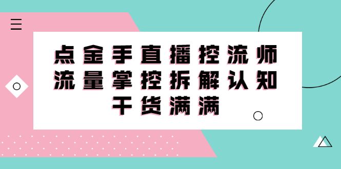 直播控流师线上课，流量掌控拆解认知，干货满满-靠谱项目库