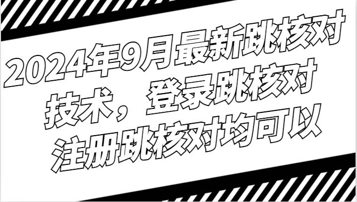 2024年9月最新跳核对技术，登录跳核对，注册跳核对均可以-靠谱项目库