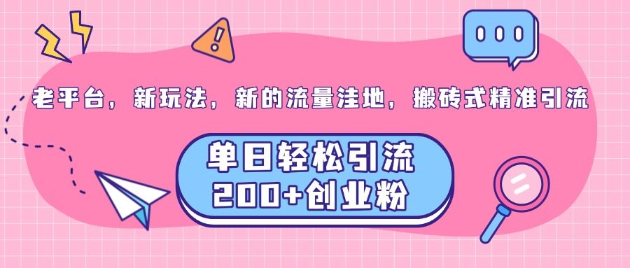 老平台，新玩法，新的流量洼地，搬砖式精准引流，单日轻松引流200+创业粉-靠谱项目库