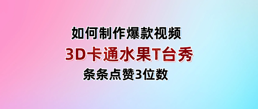 3D卡通水果走秀视频，条条点赞3位数，单日变现1000+-靠谱项目库