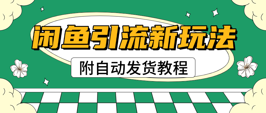 2025闲鱼引流新玩法,日引200+创业粉,每天稳定1000+收益(附自动发货教程)-靠谱项目库