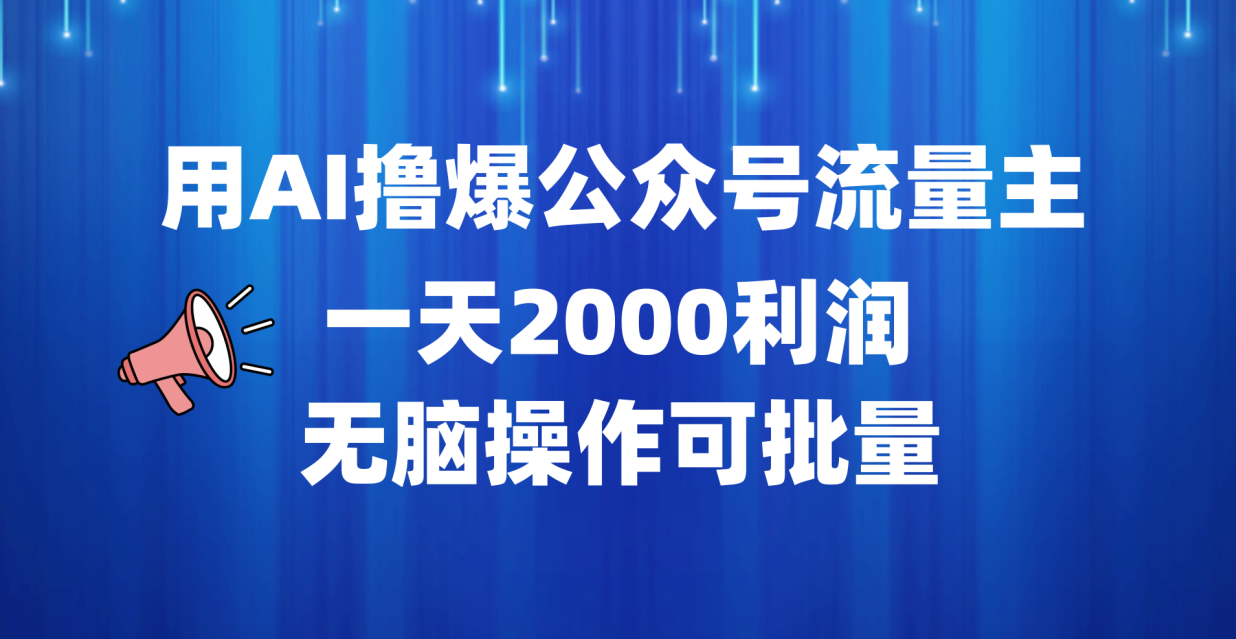 用AI撸爆公众号流量主，一天2000利润，无脑操作可批量-靠谱项目库