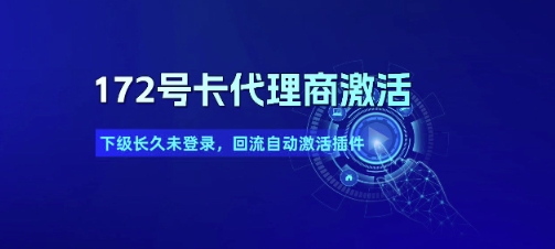 172号卡代理商激活_下级长久未登录，回流自动激活插件-靠谱项目库
