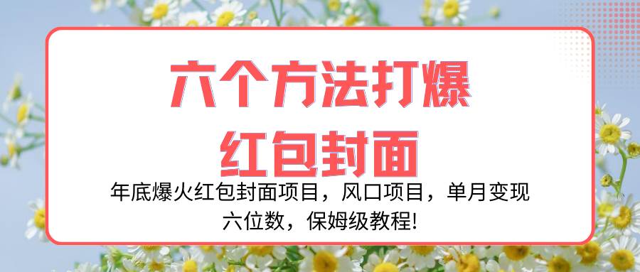 年底爆火红包封面项目，风口项目，单月变现六位数，保姆级教程!-靠谱项目库