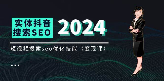（11635期）实体 抖音搜索（抖音SEO）变现课，短视频搜索seo优化技能（8节视频课）-靠谱项目库