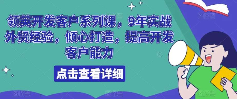 领英开发客户系列课，9年实战外贸经验，倾心打造，提高开发客户能力-靠谱项目库