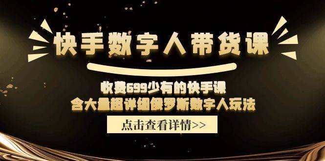 快手数字人带货课，收费699少有的快手课，含大量超详细数字人玩法-靠谱项目库