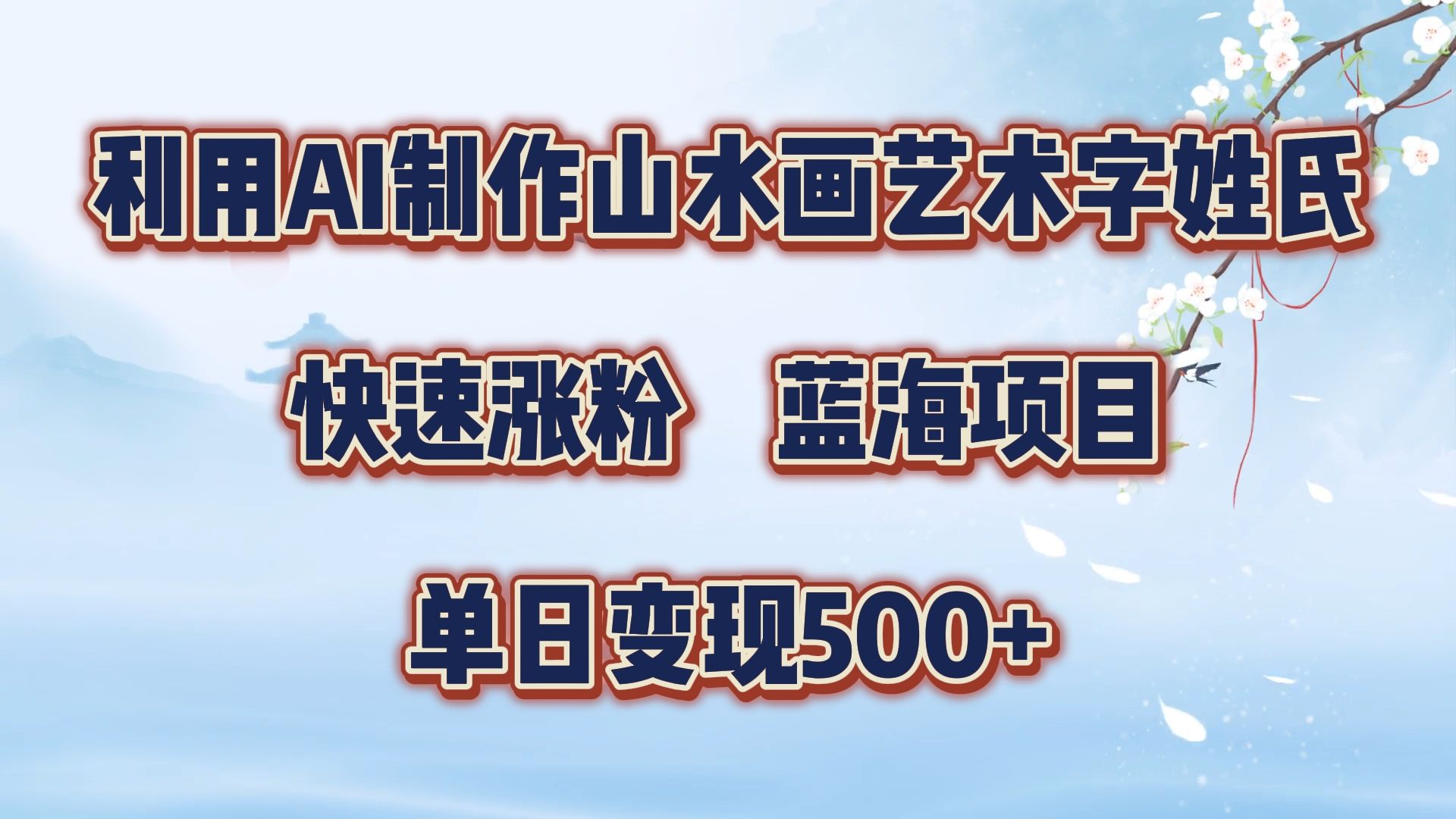 利用AI制作山水画艺术字姓氏快速涨粉，蓝海项目，单日变现500+-靠谱项目库