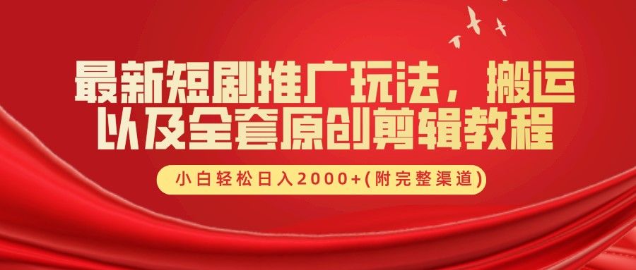 最新短剧推广玩法，搬运及全套原创剪辑教程(附完整渠道)，小白轻松日入2000+-靠谱项目库