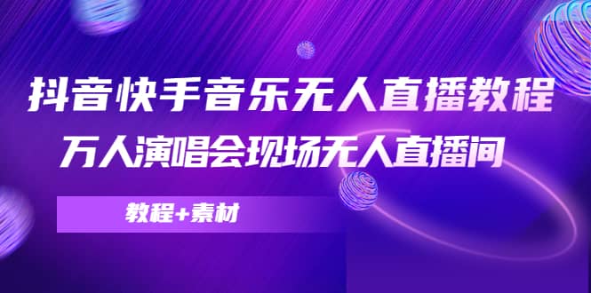抖音快手音乐无人直播教程，万人演唱会现场无人直播间（教程+素材）-靠谱项目库