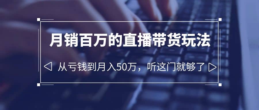 老板必学：月销-百万的直播带货玩法，从亏钱到月入50万，听这门就够了-靠谱项目库