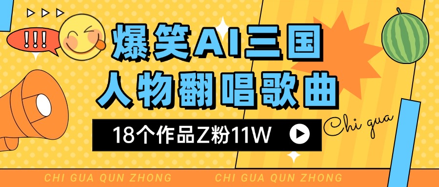 爆笑三国AI翻唱歌曲 18个作品Z粉11W 流量变现超简单-靠谱项目库